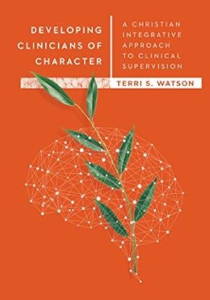 Developing Clinicians of Character: A Christian Integrative Approach to Clinical Supervision (Christian Association for Psychological Studies Books)