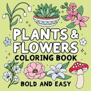 Bold and Easy Plants & Flowers Coloring Book: Simple and Relaxing Designs Featuring Nature-Themed Illustrations for Adults and Kids to Color