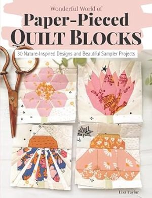 Wonderful World of Paper-Pieced Quilt Blocks: 30 Nature-Inspired Designs and Beautiful Sampler Projects (Landauer) 5" and 7" FPP Patterns for Butterflies, Hummingbirds, Flowers, and More