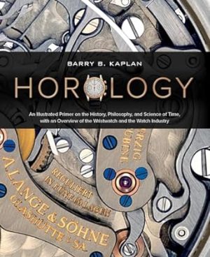 Horology: An Illustrated Primer on the History, Philosophy, and Science of Time, with an Overview of the Wristwatch and the Watch Industry