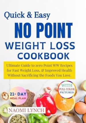 QUICK & EASY NO POINT WEIGHT LOSS COOKBOOK: Ultimate Guide to Zero Point WW Recipes for Fast Weight Loss, & Improved Health Without Sacrificing the Foods You Love.