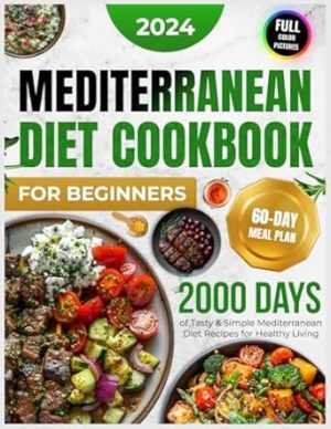 Mediterranean Diet Cookbook for Beginners: 2000 Days of Tasty and Simple Mediterranean Diet Recipes for Beginners with a 60-Day Starter Meal Plan for ... Photos of Delicious Mediterranean Recipes)