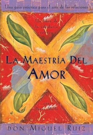 La Maestria del Amor: Una Guia Practica para el Arte de las Relaciones