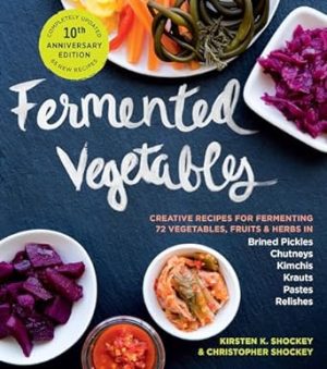 Fermented Vegetables, 10th Anniversary Edition: Creative Recipes for Fermenting 72 Vegetables, Fruits, & Herbs in Brined Pickles, Chutneys, Kimchis, Krauts, Pastes & Relishes