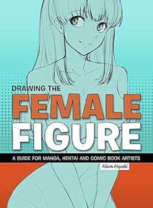 Drawing the Female Figure: A Guide for Manga, Hentai and Comic Book Artists