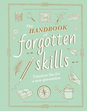 The Handbook of Forgotten Skills: Timeless Fun for a New Generation