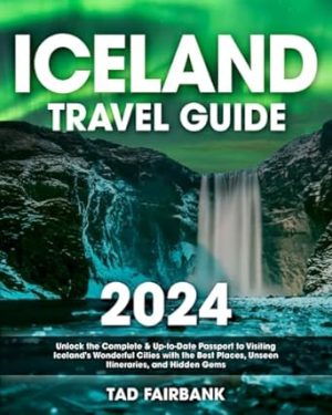 Iceland Travel Guide 2024: Unlock the Complete & Up-to-Date Passport to Visiting Iceland's Wonderful Cities with the Best Places, Unseen Itineraries, and Hidden Gems