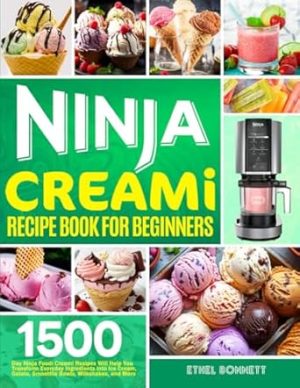 Ninja Creami Recipe Book for Beginners: 1500-Day Ninja Foodi Creami Recipes Will Help You Transform Everyday Ingredients into Ice Cream, Gelato, Smoothie Bowls, Milkshakes, and More