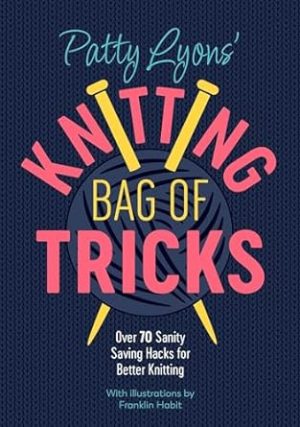 Patty Lyons' Knitting Bag of Tricks: Over 70 sanity saving hacks for better knitting