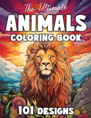 The Ultimate Animals Coloring Book: 101 Designs for Adults and Teens: A Coloring Book For Mindfulness with Lions, Owls, Horses, Sloths, Cats, Dogs, ... Ultimate Coloring Books for Adults and Teens)