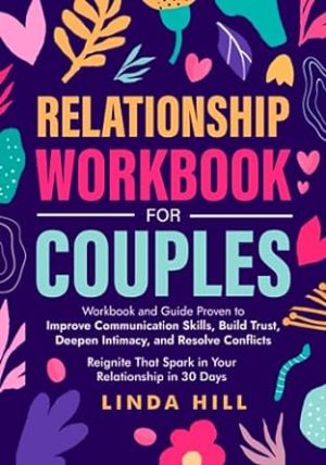 Relationship Workbook for Couples: Workbook and Guide Proven to Improve Communication Skills, Build Trust, Deepen Intimacy, and Resolve Conflicts. ... and Recover from Unhealthy Relationships)