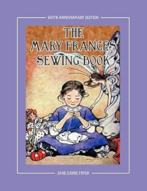 The Mary Frances Sewing Book 100th Anniversary Edition: A Children’s Story-Instruction Sewing Book with Doll Clothes Patterns for American Girl and Other 18-inch Dolls