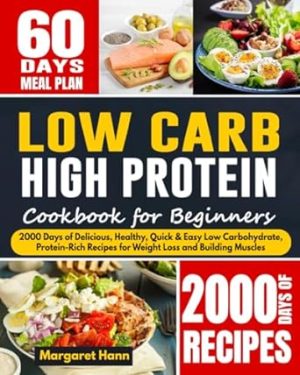 Low Carb High Protein Cookbook for Beginners: 2000 Days of Delicious, Healthy, Quick & Easy Low Carbohydrate, Protein-Rich Recipes for Weight Loss and Building Muscles