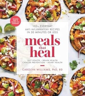 Meals That Heal: 100+ Everyday Anti-Inflammatory Recipes in 30 Minutes or Less: A Cookbook