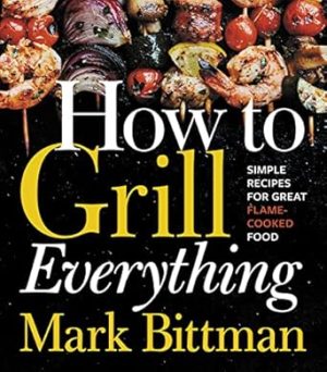 How To Grill Everything: Simple Recipes for Great Flame-Cooked Food: A Grilling BBQ Cookbook (How to Cook Everything Series, 8)