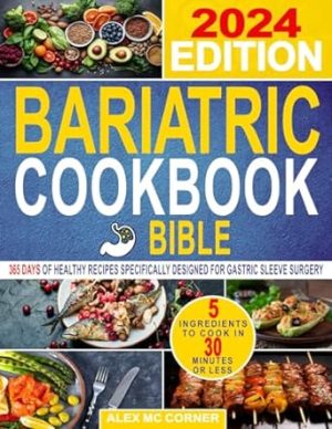 Bariatric Cookbook Bible: The Most Complete and Step-By-Step Guide with 365 Days of Healthy Recipes with Up to 5 Ingredients to Cook in 30 Minutes or ... Designed for Gastric Sleeve Surgery
