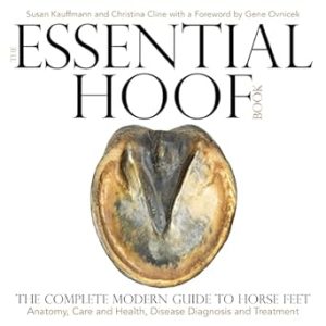 The Essential Hoof Book: The Complete Modern Guide to Horse Feet - Anatomy, Care and Health, Disease Diagnosis and Treatment