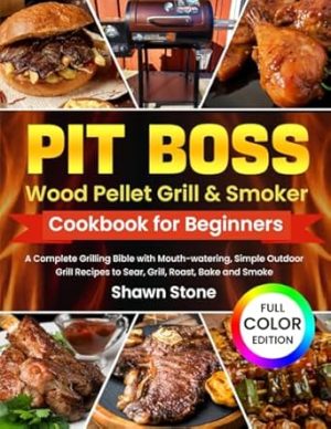 Pit Boss Wood Pellet Grill & Smoker Cookbook for Beginners: A Complete Grilling Bible with Mouth-watering, Simple Outdoor Grill Recipes to Sear, Grill, Roast, Bake and Smoke (Full Color Edition)