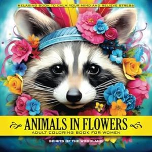 Animals in Flowers Adult Coloring Book for Women - Spirits of The Woodland: Relaxing Journey to Calm your Mind and Relief Stress - Explore 50 ... Capturing Calmness in Blossom of Nature