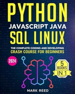 Python, Javascript, Java, SQL, Linux: The Complete Coding and Developing Crash Course for Beginners (2024) (Computer Programming)