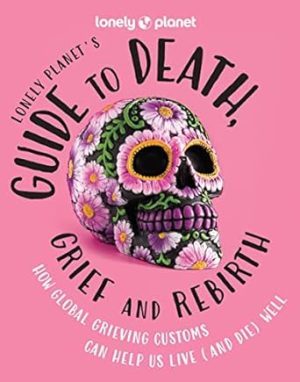 Lonely Planet's Guide to Death, Grief and Rebirth