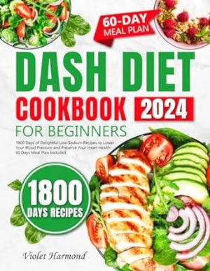 DASH Diet Cookbook for Beginners: 1800 Days of Delightful Low-Sodium Recipes to Lower Your Blood Pressure and Preserve Your Heart Health. 60 Days Meal Plan Included (Eat Well, Live Better)