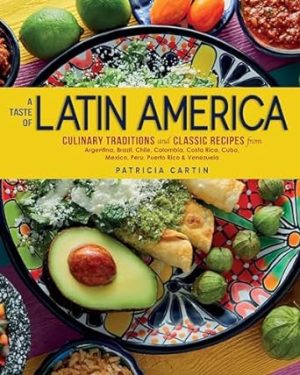 A Taste of Latin America: Culinary Traditions and Classic Recipes from Argentina, Brazil, Chile, Colombia, Costa Rica, Cuba, Mexico, Peru, Puerto Rico & Venezuela