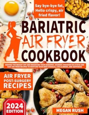 Bariatric Air Fryer Cookbook: Keeping the Weight Off and Enhancing Your Bariatric Journey. Discover Delicious and Easy Air-Fried Recipes to Nurture ... and Happiness. (Bariatric Cookbook Bible)