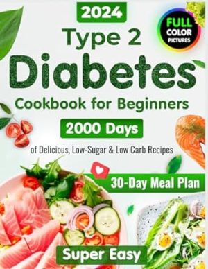 Type 2 Diabetes Cookbook for Beginners: 2000 Days of Super Easy, Delicious Low-Sugar & Low-Carb Recipes for Type 1 & Type 2 Diabetes, Prediabetes and ... 2024 with Color Pictures of Diabetic Recipes)