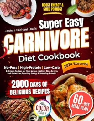 Super Easy Carnivore Diet Cookbook: Effortless, High-Protein, Low-Carb Recipes for Meat Lovers – Delicious, Healthy, and Time-Saving Meals to Boost Your Energy & Shed Pounds!