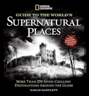 National Geographic Guide to the World's Supernatural Places: More Than 250 Spine-Chilling Destinations Around the Globe