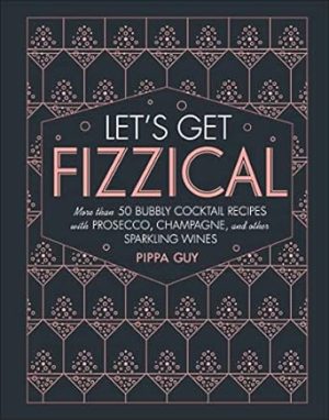 Let's Get Fizzical: More than 50 Bubbly Cocktail Recipes with Prosecco, Champagne, and Other Sparkli