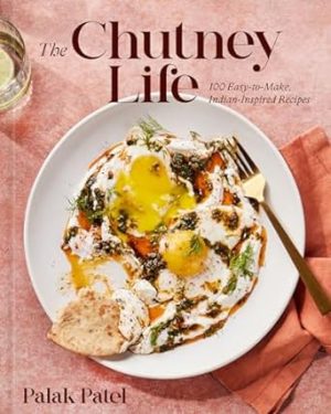 The Chutney Life: 100 Easy-to-Make Indian-Inspired Recipes