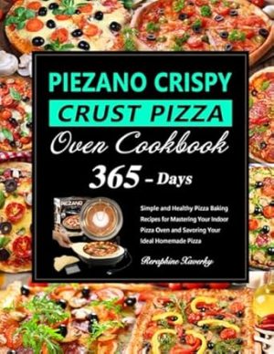 PIEZANO Crispy Crust Pizza Oven Cookbook: 365 Days of Simple and Healthy Pizza Baking Recipes for Mastering Your Indoor Pizza Oven and Savoring Your Ideal Homemade Pizza