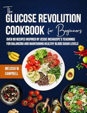 The Glucose Revolution Cookbook For Beginners: Over 80 Recipes Inspired By Jessie Inchauspe's Teachings for Balancing and Maintaining Healthy Blood Sugar Levels