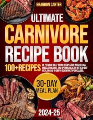 The Ultimate Carnivore Recipe Book: Hundreds of Premium Meat-Based Recipes for Weight Loss, Muscle Building, and Optimal Health | With 30-Day Meal Plan & In-Depth Scientific Tips Included.