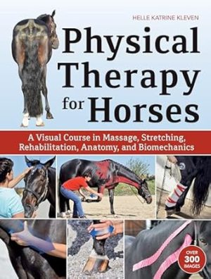 Physical Therapy for Horses: A Visual Course in Massage, Stretching, Rehabilitation, Anatomy, and Biomechanics