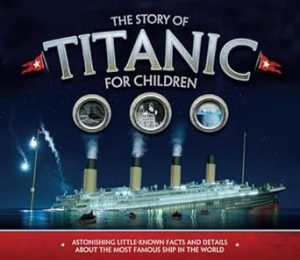 The Story of Titanic for Children: Astonishing Little-Known Facts and Details About the Most Famous Ship in the World