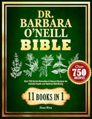 Dr. Barbara O’Neill Bible: Over 750 Herbal Remedies & Natural Recipes for Holistic Health and Optimal Well-Being