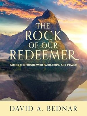 The Rock of Our Redeemer: Facing the Future with Faith, Hope, and Power