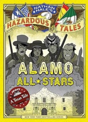 Alamo All-Stars (Nathan Hale's Hazardous Tales #6): A Texas Tale (Volume 6)