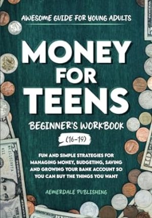 Money For Teens Beginner's Workbook (Ages 16-19): Fun and Simple Strategies for Managing Money, Budgeting, Saving and Growing Your Bank Account So That You Can Buy the Things You Want