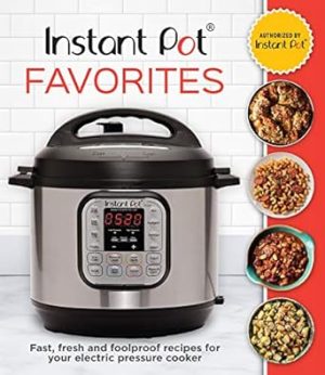 Instant Pot Favorites: Fast, Fresh and Foolproof Recipes for Your Electric Pressure Cooker