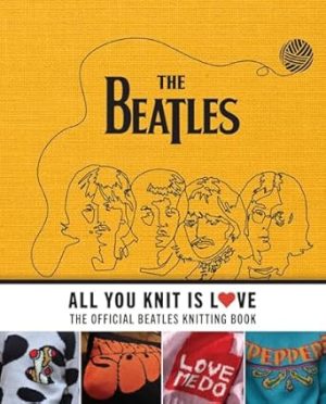 All You Knit Is Love: The Official Beatles Knitting Book