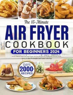 The 15-Minute Air Fryer Cookbook for Beginners 2024: 2000+ Days of Super-Easy and Classic Air Fryer Recipes for Healthy and Flavorful Meals | Perfect for Busy Weeknights and Family Gatherings