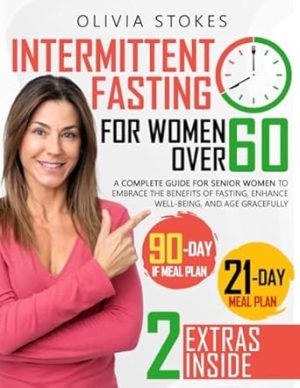 Intermittent Fasting For Women Over 60: A Complete Guide for Senior Women to Embrace the Benefits of Fasting, Enhance Well-Being, and Age Gracefully