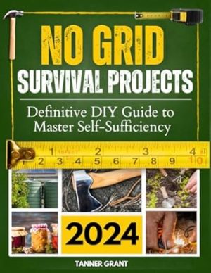 No Grid Survival Projects Bible: [13 in 1] Definitive DIY Guide to Master Self-Sufficiency and Overcome the Upcoming Economic Downturn | Embark on a 2000-Day Self-Reliant Odyssey with Tested Projects