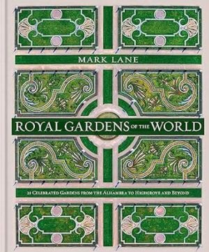 Royal Gardens of the World: 21 Celebrated Gardens from the Alhambra to Highgrove and Beyond