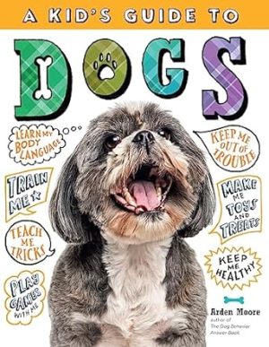 A Kid's Guide to Dogs: How to Train, Care for, and Play and Communicate with Your Amazing Pet!