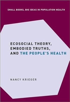 Ecosocial Theory, Embodied Truths, and the People's Health (Small Books Big Ideas in Population Health)